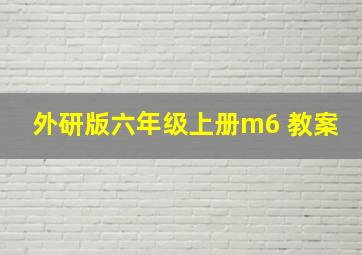 外研版六年级上册m6 教案